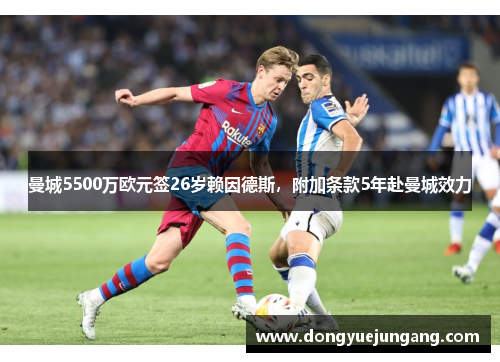 曼城5500万欧元签26岁赖因德斯，附加条款5年赴曼城效力