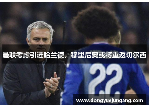 曼联考虑引进哈兰德，穆里尼奥或将重返切尔西