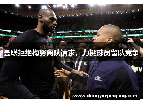 曼联拒绝梅努离队请求，力挺球员留队竞争